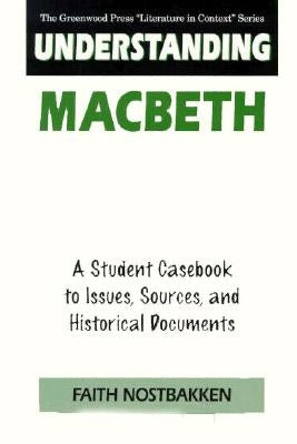 Understanding Macbeth: A Student Casebook to Issues, Sources, and Historical Documents by Nostbakken, Faith