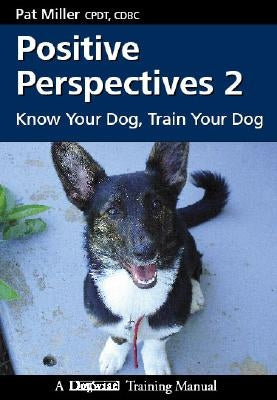 Positive Perspectives 2: Know Your Dog, Train Your Dog by Miller, Pat