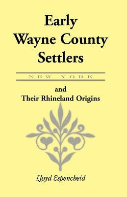 Early Wayne County [New York] Settlers and Their Rhineland Origins by Espencheid, Lloyd