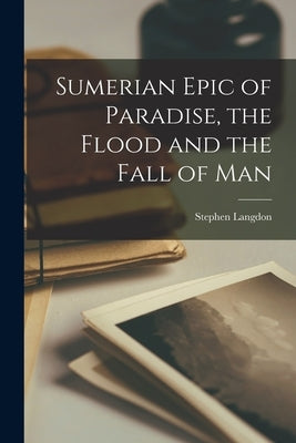Sumerian Epic of Paradise, the Flood and the Fall of Man by Langdon, Stephen 1876-1937