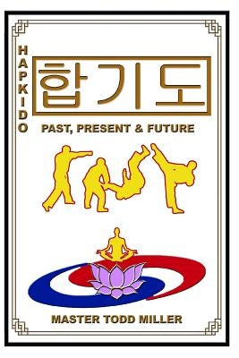 Hapkido: Past, Present & Future by Miller, Todd