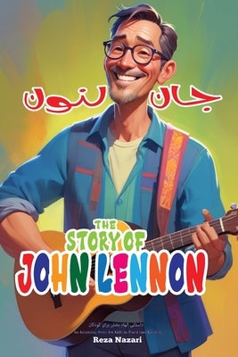 The Story of John Lennon: An Inspiring Story for Kids in Farsi and English: An Inspiring Story for Kids by Nazari, Reza