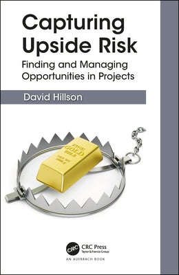 Capturing Upside Risk: Finding and Managing Opportunities in Projects by Hillson, David