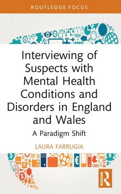 Interviewing of Suspects with Mental Health Conditions and Disorders in England and Wales: A Paradigm Shift by Farrugia, Laura