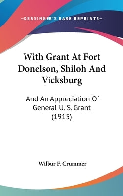 With Grant At Fort Donelson, Shiloh And Vicksburg: And An Appreciation Of General U. S. Grant (1915) by Crummer, Wilbur F.