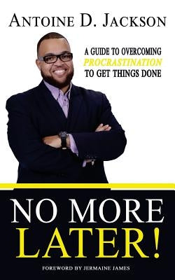 No More Later: Strategies to Overcome Procrastination and Get Things Done by Jackson, Antoine D.