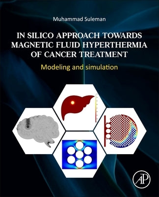 In Silico Approach Towards Magnetic Fluid Hyperthermia of Cancer Treatment: Modeling and Simulation by Suleman, Muhammad