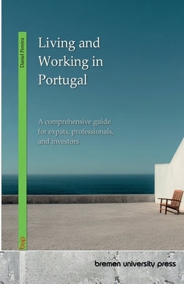 Living and Working in Portugal: A comprehensive guide for expats, professionals, and investors by Pereira, Daniel