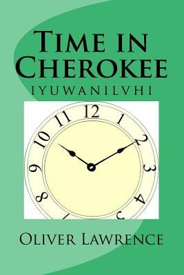 Time in Cherokee: iyuwanilvhi by Lawrence, Oliver S.