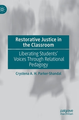 Restorative Justice in the Classroom: Liberating Students' Voices Through Relational Pedagogy by Parker-Shandal, Crystena A. H.