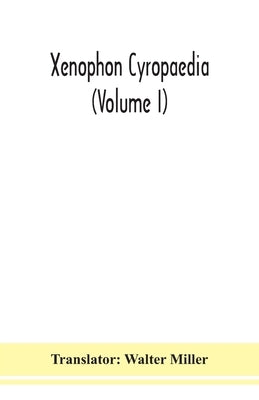 Xenophon Cyropaedia (Volume I) by Walter Miller