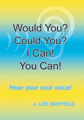 Would You? Could You? I Can! You Can!: Hear your soul voice! by Mayfield, J. Lee