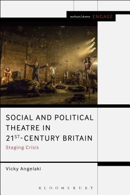 Social and Political Theatre in 21st-Century Britain: Staging Crisis by Angelaki, Vicky