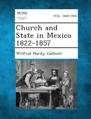 Church and State in Mexico 1822-1857 by Callcott, Wilfrid Hardy