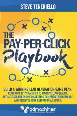 The Pay-Per-Click Playbook: Build a Winning Lead Generation Game Plan: Featuring 101 Strategies to Improve Lead Quality, Optimize Search Engine Ma by Teneriello, Steve