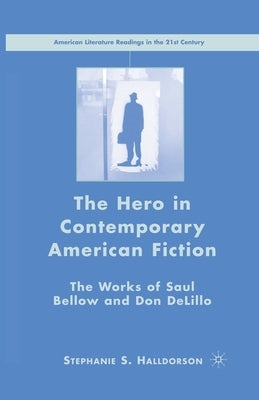 The Hero in Contemporary American Fiction: The Works of Saul Bellow and Don Delillo by Halldorson, S.