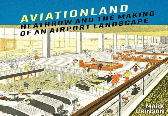 Aviationland: Heathrow and the Making of an Airport Landscape by Crinson, Mark