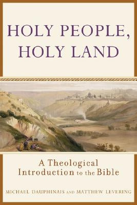 Holy People, Holy Land: A Theological Introduction to the Bible by Dauphinais, Michael