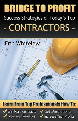 Bridge to Profit: Success Strategies of Today's Top Contractors by Whitelaw, Eric