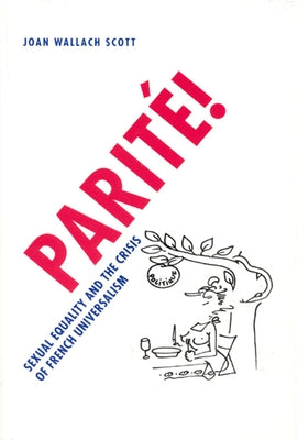 Parité!: Sexual Equality and the Crisis of French Universalism by Scott, Joan Wallach