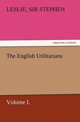 The English Utilitarians, Volume I. by Stephen, Leslie