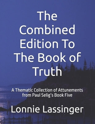 The Combined Edition To The Book of Truth: A Thematic Collection of Attunements from Paul Selig's Book Five by Lassinger, Lonnie L.