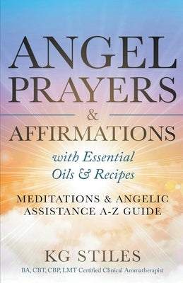 Angel Prayers & Affirmations with Essential Oils & Recipes Meditations & Angelic Assistance A-Z Guide by Stiles, Kg
