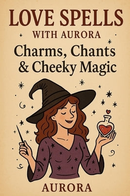 Love Spells with Aurora: Charms, Chants & Cheeky Magic by Moonshadow, Aurora