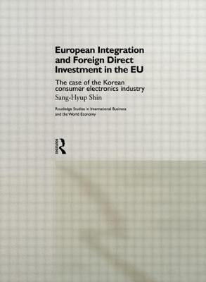 European Integration and Foreign Direct Investment in the EU: The Case of the Korean Consumer Electronics Industry by Sang-Hyup, Shin