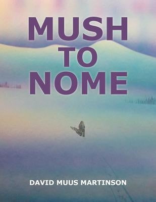 Mush to Nome by Martinson, David Muus