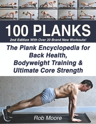 100 Planks: The Plank Encyclopedia for Back Health, Bodyweight Training, and Ultimate Core Strength by Moore, Rob