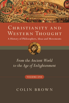Christianity and Western Thought, Volume One: A History of Philosophers, Ideas and Movements: From the Ancient World to the Age of Enlightenment by Brown, Colin