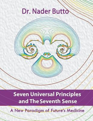 Seven Universal Principles and the Seventh Sense: A New Paradigm of Future's Medicine by Butto, Nader