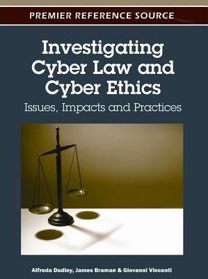 Investigating Cyber Law and Cyber Ethics: Issues, Impacts and Practices by Dudley, Alfreda