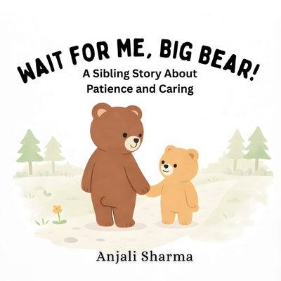 Wait for Me, Big Bear!: A Sibling Story About Patience anding, Caring, and Growing Together by Sharma, Anjali
