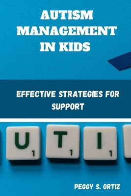 Autism Management in Kids: Effective Strategies for Support by S. Ortiz, Peggy