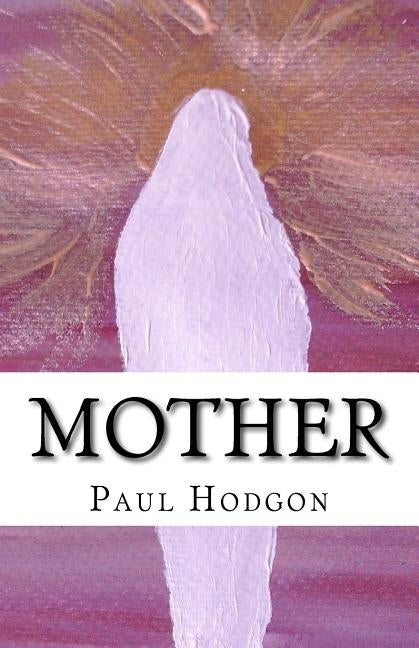 Mother: A poem and art work dedicated to mothers. by Hodgon, Paul