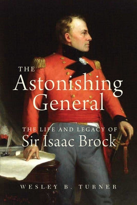 The Astonishing General: The Life and Legacy of Sir Isaac Brock by Turner, Wesley B.