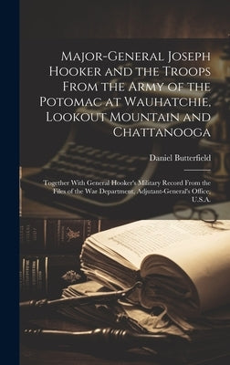 Major-General Joseph Hooker and the Troops From the Army of the Potomac at Wauhatchie, Lookout Mountain and Chattanooga: Together With General Hooker' by Butterfield, Daniel