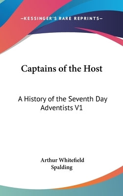 Captains of the Host: A History of the Seventh Day Adventists V1 by Spalding, Arthur Whitefield
