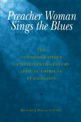 Preacher Woman Sings the Blues: The Autobiographies of Nineteenth-Century African American Evangelists by Douglass-Chin, Richard J.