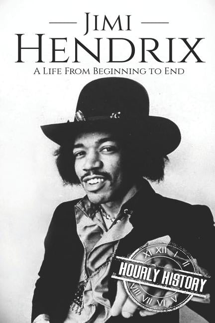 Jimi Hendrix: A Life from Beginning to End by History, Hourly