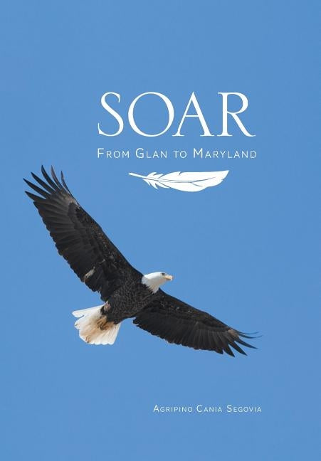 Soar: From Glan to Maryland by Segovia, Agripino Cania