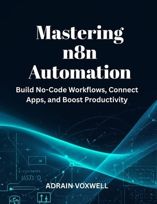 Mastering n8n Automation: Build No-Code Workflows, Connect Apps, and Boost Productivity by Voxwell, Adrain