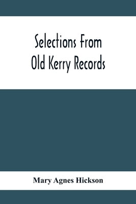 Selections From Old Kerry Records: Historical And Genealogical: With Introductory Memoir, Notes And Appendix by Agnes Hickson, Mary
