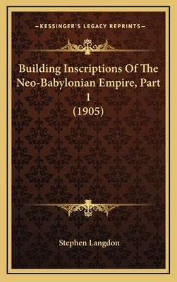 Building Inscriptions Of The Neo-Babylonian Empire, Part 1 (1905) by Langdon, Stephen