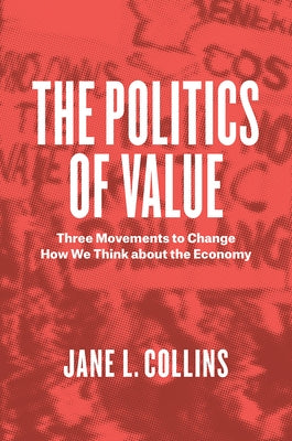 The Politics of Value: Three Movements to Change How We Think about the Economy by Collins, Jane L.