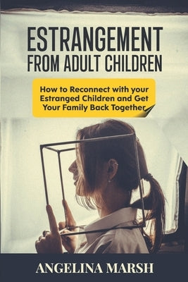 Estrangement from Adult Children: How to Reconnect with your Estranged Children and Get Your Family Back Together. Best Ways to Have that Healing Conv by Marsh, Angelina
