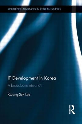 IT Development in Korea: A Broadband Nirvana? by Lee, Kwang-Suk