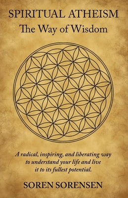 Spiritual Atheism: The Way of Wisdom by Sorensen, Soren